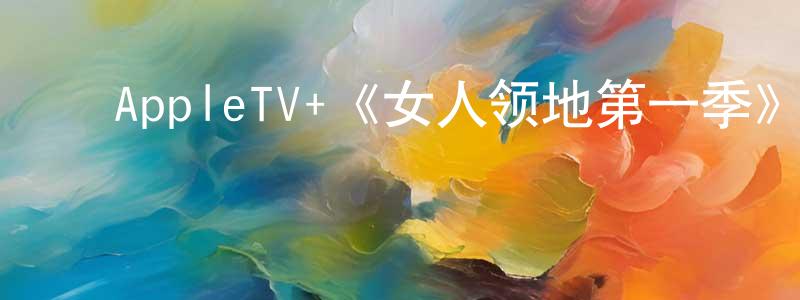 陈夏璐的动漫综艺大全,AppleTV+《女人领地第一季》迅雷下载/在线观看/百度云-都市/情感-美剧天堂